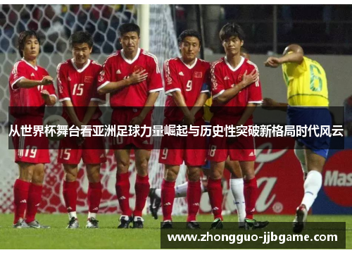 从世界杯舞台看亚洲足球力量崛起与历史性突破新格局时代风云