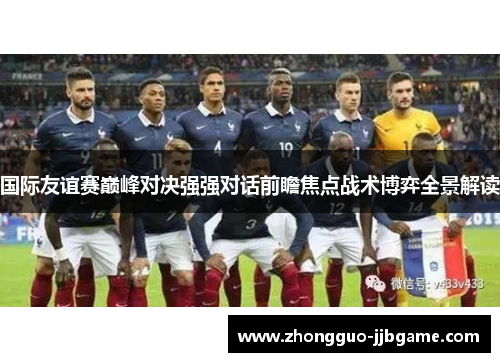 国际友谊赛巅峰对决强强对话前瞻焦点战术博弈全景解读 国际友谊赛巅峰对决强强对话前瞻焦点战术博弈全景解读