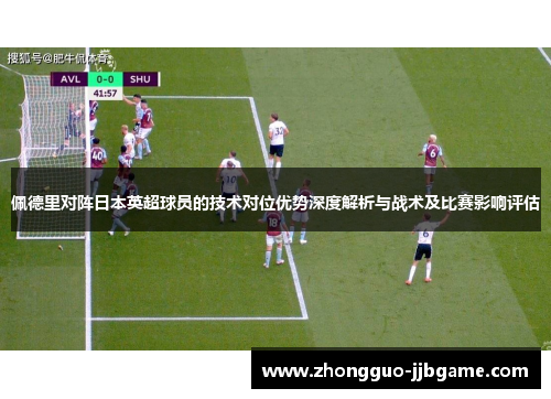 佩德里对阵日本英超球员的技术对位优势深度解析与战术及比赛影响评估 佩德里对阵日本英超球员的技术对位优势深度解析与战术及比赛影响评估
