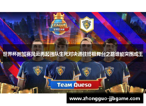 世界杯附加赛风云再起强队生死对决通往终极舞台之路谁能突围成王 世界杯附加赛风云再起强队生死对决通往终极舞台之路谁能突围成王