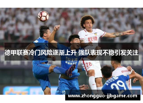 德甲联赛冷门风险逐渐上升 强队表现不稳引发关注