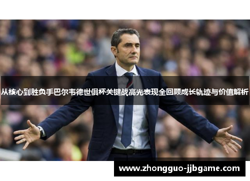 从核心到胜负手巴尔韦德世俱杯关键战高光表现全回顾成长轨迹与价值解析 从核心到胜负手巴尔韦德世俱杯关键战高光表现全回顾成长轨迹与价值解析