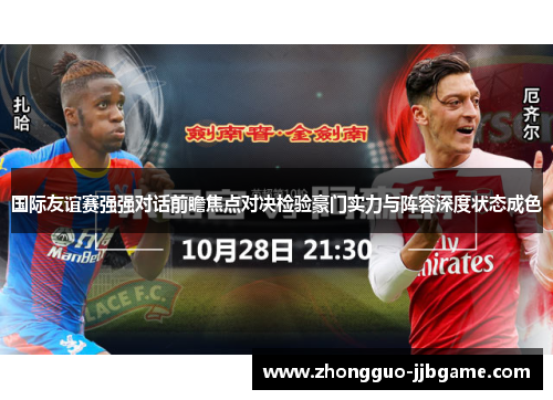 国际友谊赛强强对话前瞻焦点对决检验豪门实力与阵容深度状态成色 国际友谊赛强强对话前瞻焦点对决检验豪门实力与阵容深度状态成色
