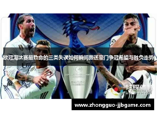 欧冠淘汰赛最致命的三类失误如何瞬间葬送豪门争冠希望与胜负走势