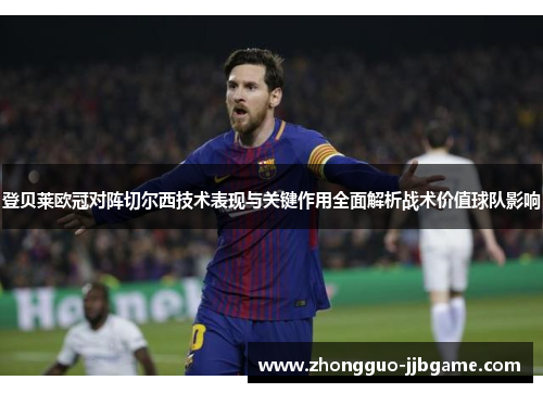 登贝莱欧冠对阵切尔西技术表现与关键作用全面解析战术价值球队影响