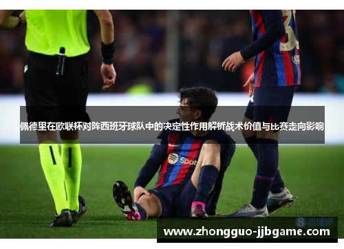 佩德里在欧联杯对阵西班牙球队中的决定性作用解析战术价值与比赛走向影响