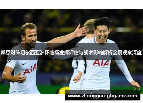 凯恩对阵切尔西亚洲杯临场发挥评估与战术影响解析全景观察深度
