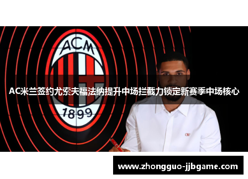 AC米兰签约尤索夫福法纳提升中场拦截力锁定新赛季中场核心