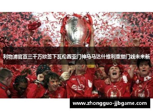 利物浦官宣三千万欧签下瓦伦西亚门神马马达什维利重塑门线未来新