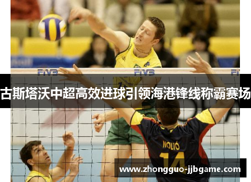 古斯塔沃中超高效进球引领海港锋线称霸赛场