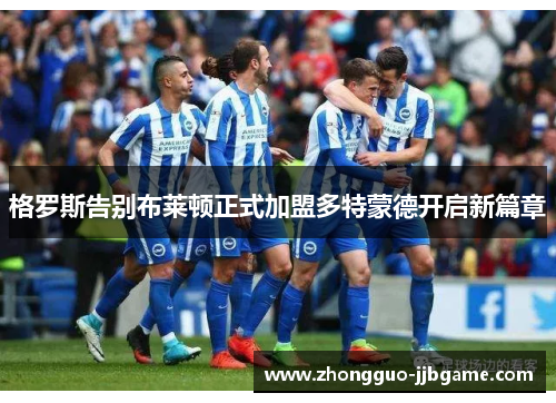 格罗斯告别布莱顿正式加盟多特蒙德开启新篇章