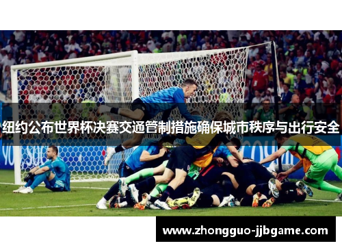 纽约公布世界杯决赛交通管制措施确保城市秩序与出行安全