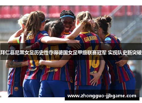 拜仁慕尼黑女足历史性夺得德国女足甲级联赛冠军 实现队史新突破